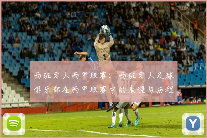 西班牙人西甲联赛：西班牙人足球俱乐部在西甲联赛中的表现与历程