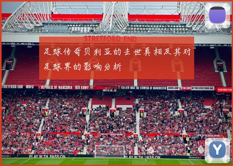 足球传奇贝利亚的去世真相及其对足球界的影响分析