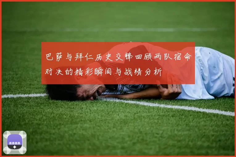 巴萨与拜仁历史交锋回顾两队宿命对决的精彩瞬间与战绩分析