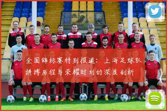 全国锦标赛特别报道：上海足球队拼搏历程与荣耀时刻的深度剖析