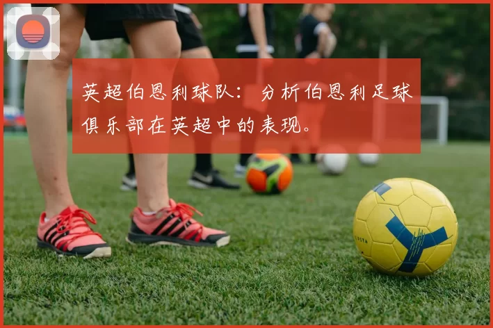 英超伯恩利球队：分析伯恩利足球俱乐部在英超中的表现。