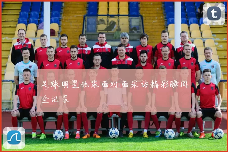足球明星独家面对面采访精彩瞬间全记录