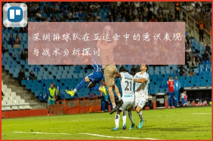 深圳排球队在亚运会中的意识表现与战术分析探讨