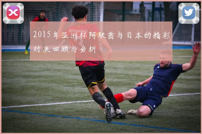 2015年亚洲杯阿联酋与日本的精彩对决回顾与分析