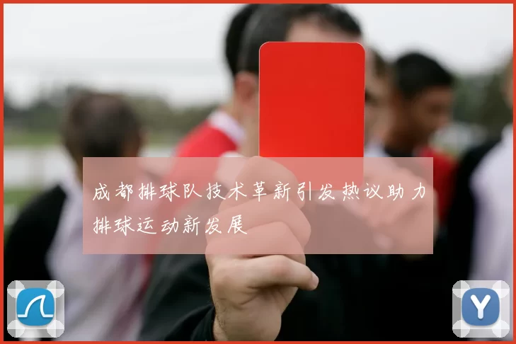 成都排球队技术革新引发热议助力排球运动新发展
