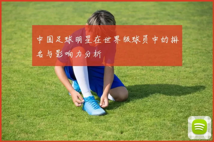 中国足球明星在世界级球员中的排名与影响力分析