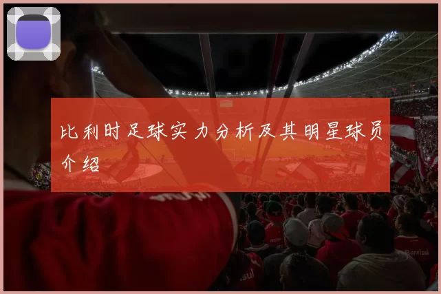 比利时足球实力分析及其明星球员介绍