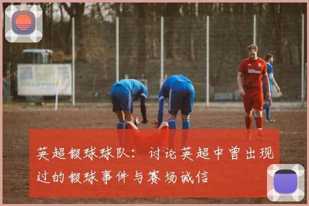 英超假球球队：讨论英超中曾出现过的假球事件与赛场诚信