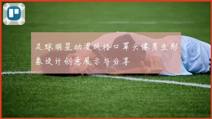 足球明星动漫风格口罩头像男生形象设计创意展示与分享
