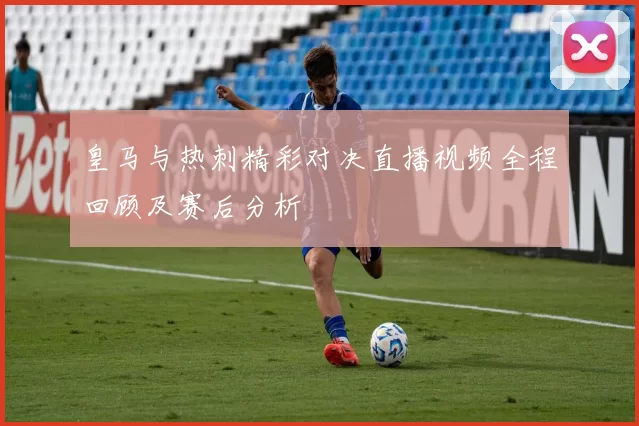 皇马与热刺精彩对决直播视频全程回顾及赛后分析