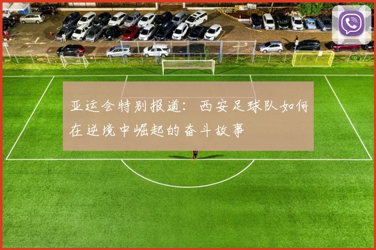 亚运会特别报道：西安足球队如何在逆境中崛起的奋斗故事