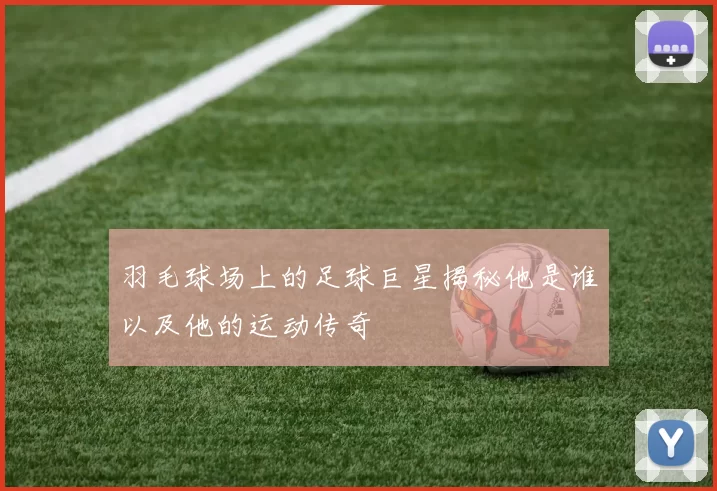 羽毛球场上的足球巨星揭秘他是谁以及他的运动传奇