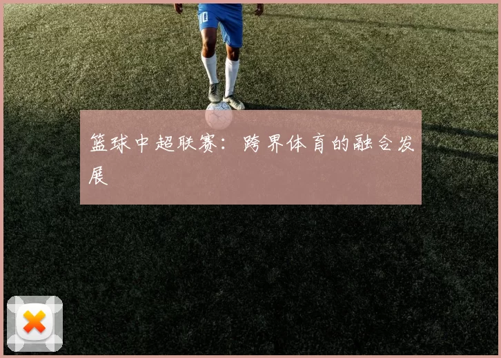 篮球中超联赛：跨界体育的融合发展