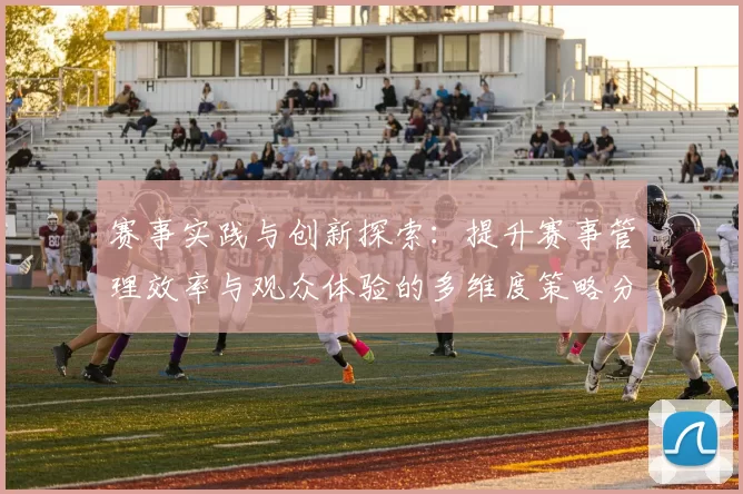 赛事实践与创新探索：提升赛事管理效率与观众体验的多维度策略分析