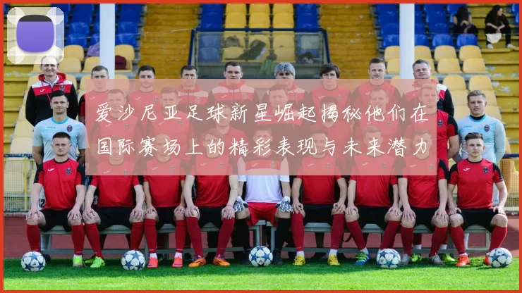 爱沙尼亚足球新星崛起揭秘他们在国际赛场上的精彩表现与未来潜力
