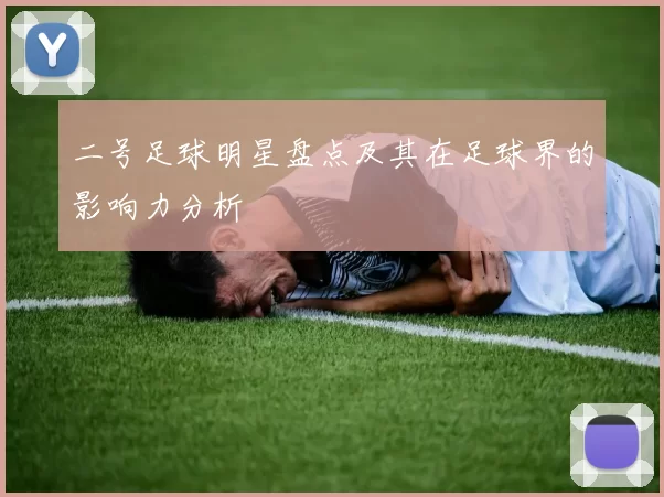 二号足球明星盘点及其在足球界的影响力分析