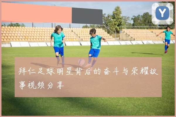 拜仁足球明星背后的奋斗与荣耀故事视频分享