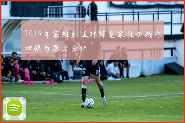 2019年塞维利亚对阵皇家社会精彩回顾与赛后分析