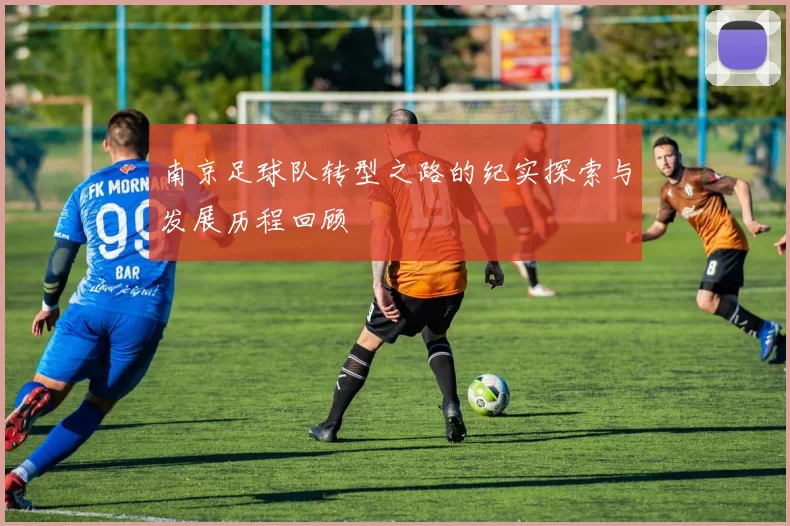 南京足球队转型之路的纪实探索与发展历程回顾