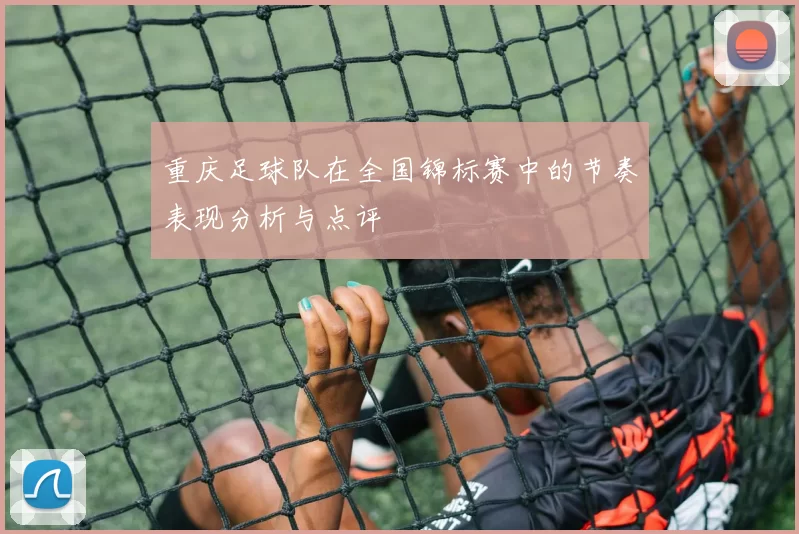 重庆足球队在全国锦标赛中的节奏表现分析与点评