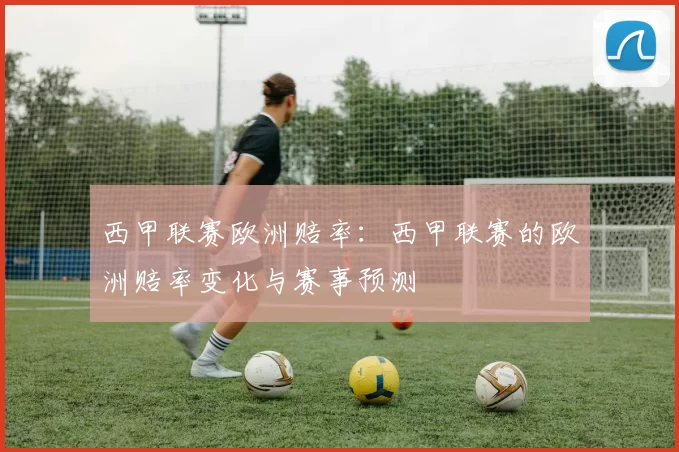 西甲联赛欧洲赔率：西甲联赛的欧洲赔率变化与赛事预测
