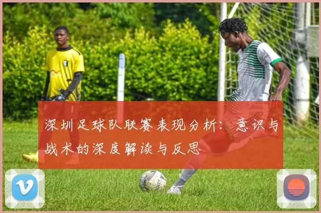 深圳足球队联赛表现分析：意识与战术的深度解读与反思