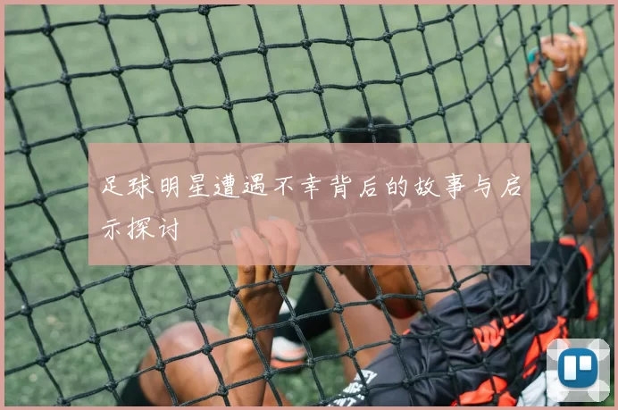 足球明星遭遇不幸背后的故事与启示探讨