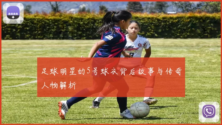 足球明星的5号球衣背后故事与传奇人物解析