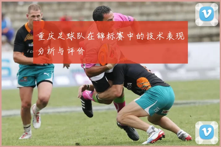 重庆足球队在锦标赛中的技术表现分析与评价