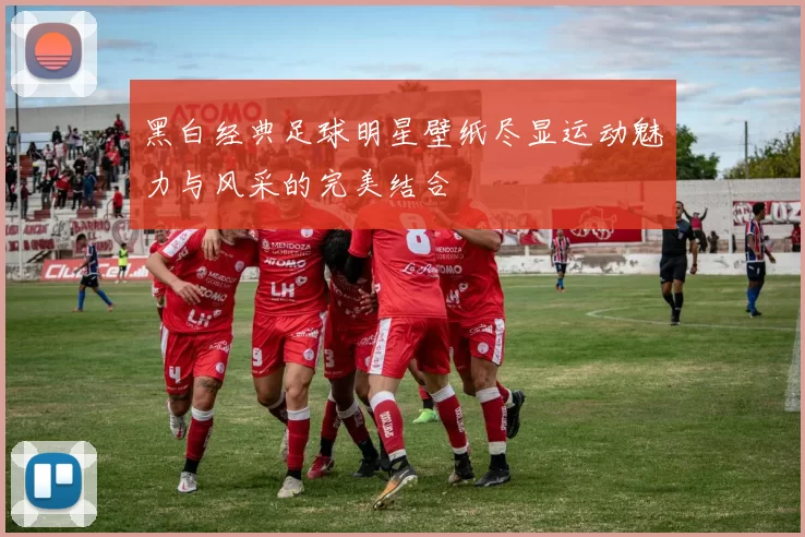 黑白经典足球明星壁纸尽显运动魅力与风采的完美结合