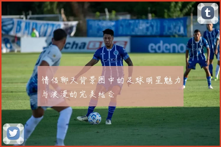 情侣聊天背景图中的足球明星魅力与浪漫的完美结合