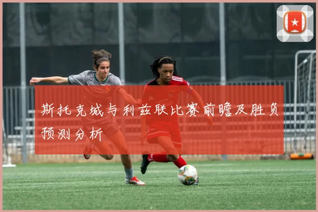 斯托克城与利兹联比赛前瞻及胜负预测分析