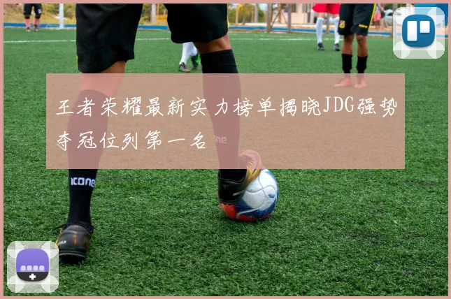 王者荣耀最新实力榜单揭晓JDG强势夺冠位列第一名