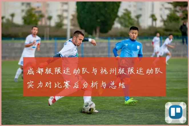 成都极限运动队与杭州极限运动队实力对比赛后分析与总结
