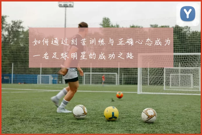 如何通过刻苦训练与正确心态成为一名足球明星的成功之路