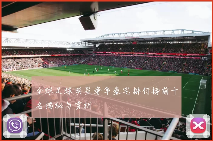 全球足球明星奢华豪宅排行榜前十名揭秘与赏析