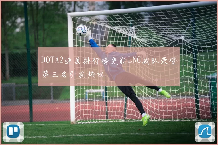 DOTA2速度排行榜更新LNG战队荣登第三名引发热议