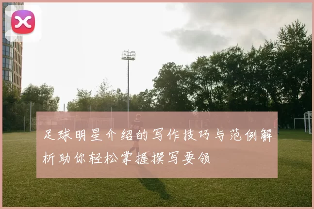 足球明星介绍的写作技巧与范例解析助你轻松掌握撰写要领