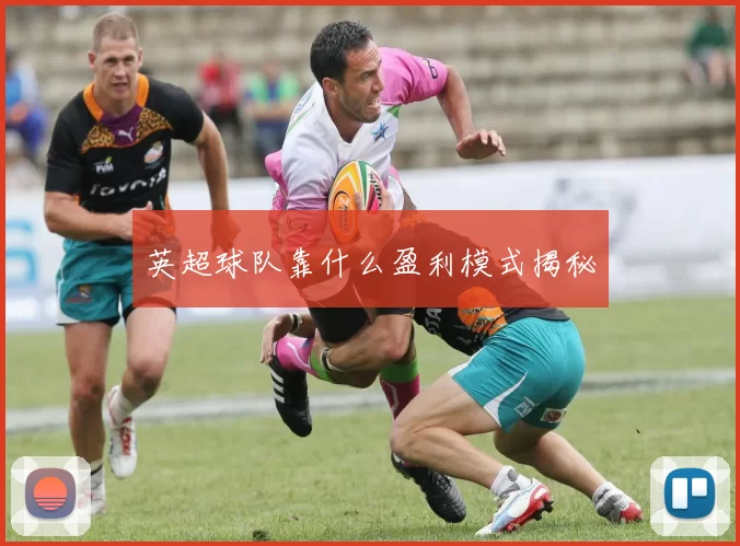 英超球队靠什么盈利模式揭秘