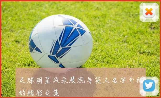 足球明星风采展现与英文名字介绍的精彩合集