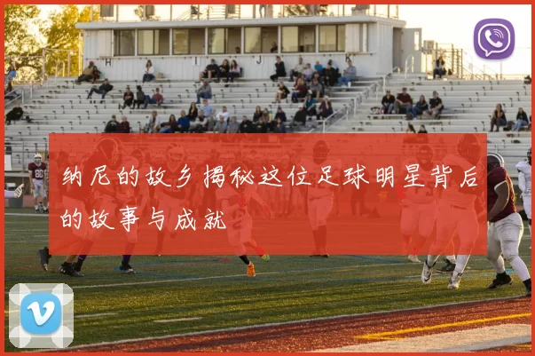 纳尼的故乡揭秘这位足球明星背后的故事与成就