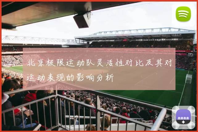 北京极限运动队灵活性对比及其对运动表现的影响分析