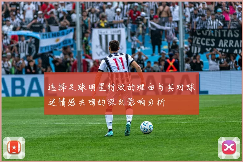 选择足球明星特效的理由与其对球迷情感共鸣的深刻影响分析