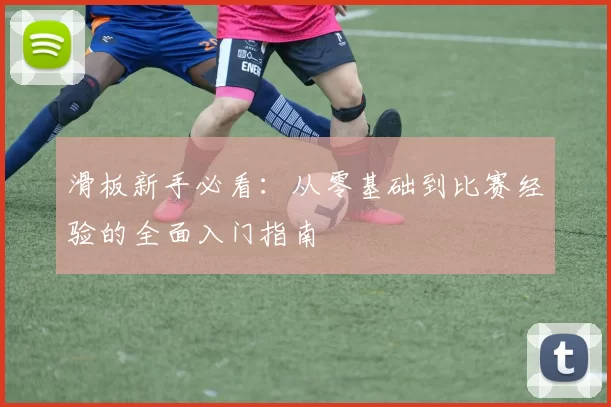 滑板新手必看：从零基础到比赛经验的全面入门指南