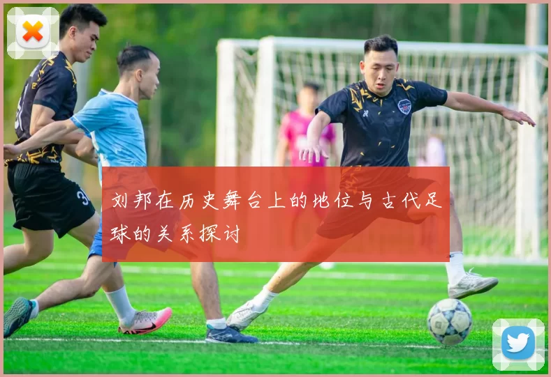 刘邦在历史舞台上的地位与古代足球的关系探讨