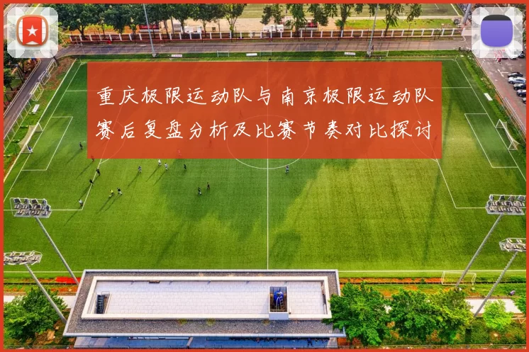 重庆极限运动队与南京极限运动队赛后复盘分析及比赛节奏对比探讨