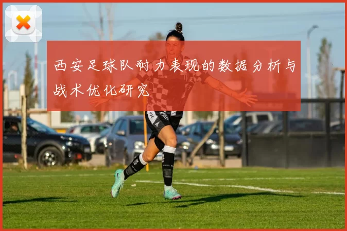 西安足球队耐力表现的数据分析与战术优化研究