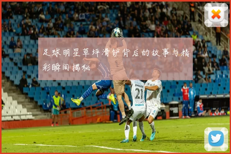 足球明星草坪滑铲背后的故事与精彩瞬间揭秘