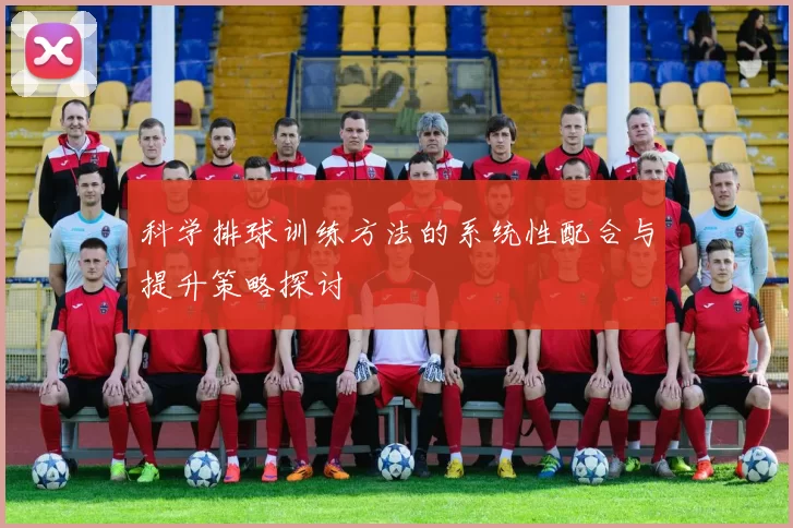 科学排球训练方法的系统性配合与提升策略探讨
