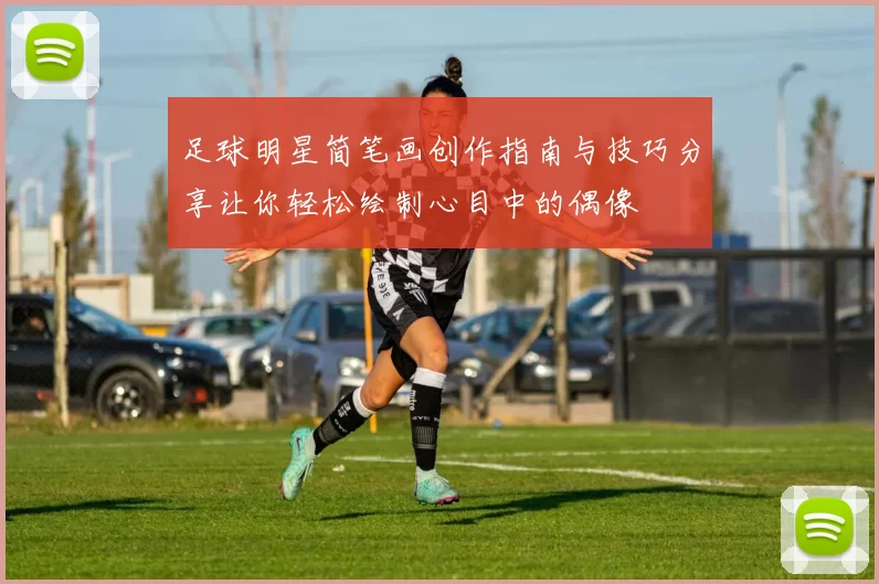 足球明星简笔画创作指南与技巧分享让你轻松绘制心目中的偶像